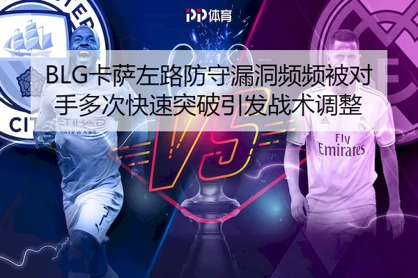 BLG卡萨左路防守漏洞频频被对手多次快速突破引发战术调整